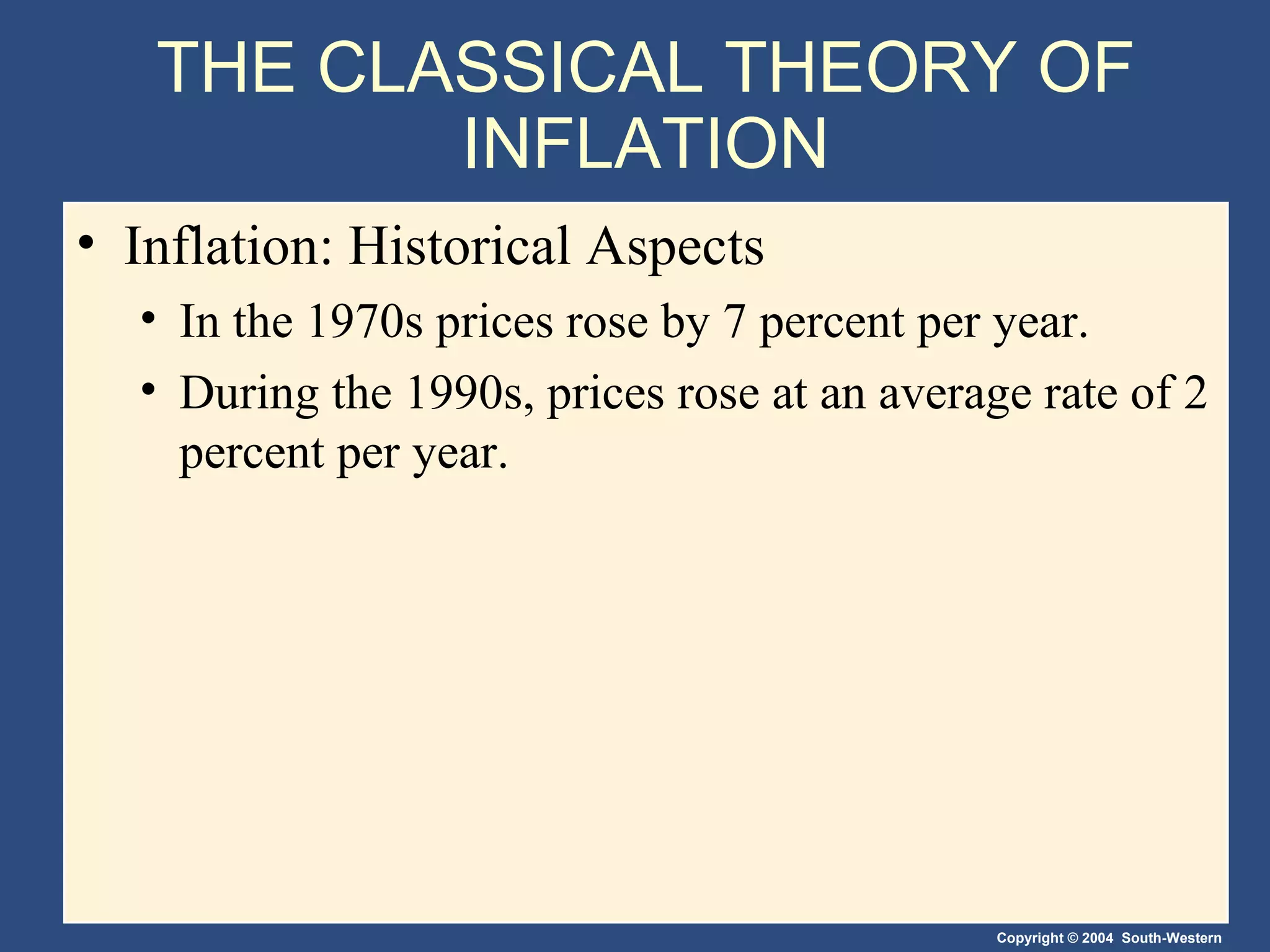 THE CLASSICAL THEORY OF INFLATION Inflation: Historical Aspects In the 1970s prices rose by 7 percent per year.  During the 1990s, prices rose at an average rate of 2 percent per year. 