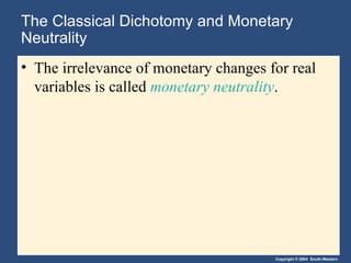 The Classical Dichotomy and Monetary Neutrality The irrelevance of monetary changes for real variables is called  monetary neutrality . 
