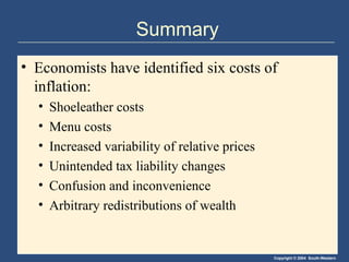 Summary Economists have identified six costs of inflation: Shoeleather costs Menu costs Increased variability of relative prices  Unintended tax liability changes Confusion and inconvenience Arbitrary redistributions of wealth 