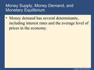 Money Supply, Money Demand, and Monetary Equilibrium Money demand has several determinants, including interest rates and the average level of prices in the economy. 