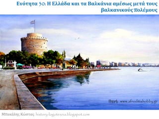 Μπακάλης Κώστας: history-logotexnia.blogspot.com
Πηγή: www.afroditishobby.gr
Ενότητα 30: Η Ελλάδα και τα Βαλκάνια αμέσως μετά τους
βαλκανικούς πολέμους
 