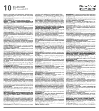 tribuam no processo de ensino-aprendizagem, pesquisa, conheci-
mento e promoção da leitura para o corpo docente, corpo discente
e comunidade em geral.
Meta Estratégica 2.2.1.1 Aquisição de acervos documentais de textos,
imagens e iconográficos.
Meta Estratégica 2.2.1.2 Promoção de campanhas de leitura.
Operação 2.3. Expansão e fortalecimento dos programas de
alfabetização e educação de jovens e adultos na Rede Municipal
de Ensino de Guarujá.
Macroobjetivo 2.3.1. Garantir o atendimento pleno da Educação de
Jovens e adultos (EJA) do Ensino Fundamental.
Meta Estratégica 2.3.1.1 Atualização e contextualização do conteúdo
curricular dos Programas da EJA, de tal forma que atenda às expecta-
tivas, necessidades de formação e potencialidades das distintas faixas
etárias e se articule com atividades de geração de emprego e renda.
Meta Estratégica 2.3.1.2 Criação de condições para que os jovens
e adultos matriculados na EJA sejam beneficiados com projetos e
ações educacionais voltados ao melhoramento da qualidade de sua
educação.
Meta Estratégica 2.3.1.3 Articulação de ações intersetoriais com a
finalidade de garantir que jovens e adultos matriculados na EJA sejam
beneficiados com projetos e serviços de suporte social.
Meta Estratégica 2.3.1.4 Manutenção do quadro de profissionais
docentes e administrativos em número suficiente e com qualificação
adequada para o atendimento das necessidades de alfabetização e
educação de jovens e adultos.
Meta Estratégica 2.3.1.5 Oferecer, em 2016, matrículas da educação
de jovens e adultos de forma integrada à educação profissional nos
anos finais do Ensino Fundamental.
Macroobjetivo 2.3.2. Reduzir a taxa de analfabetismo da população
adulta.
Meta Estratégica 2.3.2.1 Ampliação e prestação de forma continuada
dos serviços de educação e alfabetização de jovens e adultos, me-
diante o fortalecimento dos programas de alfabetização e educação
desenhados para este nível, inclusive por meio de parcerias.
Meta Estratégica 2.3.2.2 Redução das taxas de evasão e retenção na
Educação de Jovens e Adultos, em 2016.
Meta Estratégica 2.3.2.3 Implantação de um sistema de avaliação
adequado para o aferimento do desempenho dos estudantes da
EJA, além do fluxo de aproveitamento e dos insumos necessários
à qualidade.
Operação 2.4. Fortalecimento e adequação da capacidade de
gestãodaPrefeituraMunicipaldeGuarujánapromoçãodoEnsino
Profissionalizante do município.
Macroobjetivo2.4.1 Expandirgradativamente a proporção de matrí-
culas da Educação Profissional por meio da oferta de cursos e convê-
nios voltados para as áreas críticas ao desenvolvimento das vocações
econômicas do município e para a ampliação do número de alunos
beneficiados com projetos educacionais voltados ao melhoramento
da qualidade desta modalidade de ensino.
Meta Estratégica 2.4.1.1 Fortalecimento do Ensino Profissionalizante
em Guarujá em cursos relacionados como petróleo e gás, gestão
portuária e logística, turismo, mediante uma estratégia que articule
de forma coordenada com os Governos Federal, Estadual e Municipal,
ao Sistema S, ao setor empresarial e ao PROMINP.
MetaEstratégica2.4.1.2Adequaçãodacapacidadeinstaladanaredede
instituiçõesdeEducaçãoProfissionalizanteemGuarujáparaaproveitar
as oportunidades geradas pela exploração do Pré-sal, da expansão
portuária e o desenvolvimento do turismo de negócios, atendendo
assim a população em idade produtiva excluída do mercado laboral,
e que precisa se readaptar às novas exigências e perspectivas do
mundo do trabalho.
Meta Estratégica 2.4.1.3 Estímulo à expansão de estágio para estu-
dantes da Educação Profissional Técnica de nível médio e do Ensino
Médio, em coordenação com o Governo do Estado, empresas privadas
e organizações sociais.
Operação 2.5. Formulação de uma estratégia direcionada a apro-
veitar as oportunidades do Pré-Sal e a expansão portuária no
desenvolvimento do Sistema de Educação Superior do Município
de Guarujá.
Macroobjetivo 2.5.1 Garantir a expansão de bolsas de estudo inte-
grais e parciais em cursos de graduação a estudantes de baixa renda,
em coordenação entre os Governos Federal, Estadual e Municipal e
IES - Instituições de Ensino Superior e a ampliação da proporção de
matrículas do Ensino Superior em cursos relacionados a petróleo e
gás, gestão portuária, logística e turismo.
Meta Estratégica 2.5.1.1 Ampliar a oferta de bolsas de estudo integrais
e parciais em cursos de graduação a estudantes de baixa renda.
Meta Estratégica 2.5.1.2 Articulação com os Governos Estadual e
Federal e com instituições de pesquisa científica e tecnológica, com
o objetivo de promover a criação e expansão de cursos superiores
nas áreas de petróleo e gás, gestão portuária, logística e turismo.
Meta Estratégica 2.5.1.3 Articulação, em coordenação com o Governo
Estadual,aPetrobraseinstituiçõesdepesquisacientíficaetecnológica,
para a inclusão do Município de Guarujá nos programas e projetos de
desenvolvimento tecnológico relacionados à exploração do Pré-sal,
especialmente no projeto do Parque Tecnológico de Santos.
DIRETRIZ 3. Melhorar e modernizar os sistemas de planejamento
e gestão da Secretaria Municipal de Educação de Guarujá e das
unidades escolares da Rede Municipal de Educação.
Operação 3.1 Fortalecimento do sistema de direção e gestão
escolar na Rede Municipal de Educação de Guarujá.
Macroobjetivo 3.1.1 Ampliar a capacidade das equipes de gestão
escolar no cumprimento de suas responsabilidades institucionais e
das metas e resultados administrativos e pedagógicos.
Meta Estratégica 3.1.1.1 Capacitação permanente em sistemas mo-
dernos de direção, planejamento e gerenciamento escolar para as
equipes de gestão da Rede Municipal de Educação.
Meta Estratégica 3.1.1.2 Modernização e informatização dos proces-
sos de gestão escolar nas Unidades Escolares da Rede Municipal de
Educação.
Meta Estratégica 3.1.1.3 Realização de processos de seleção e ava-
liação das equipes de gestão escolar com fundamento e aferimento
das metas por resultados definidas nos Planos de Educação vigentes.
Macroobjetivo 3.1.2 Adequar o modelo de gestão do Ensino Pro-
fissionalizante na escola 1º de Maio para aproveitar de forma eficaz
as oportunidades de crescimento na formação técnica e profissional
oriundas do Pré-sal, da expansão portuária e do desenvolvimento do
turismo de negócios.
Meta Estratégica 3.1.2.1 Realização de estudos de viabilidade para a
criação de uma Fundação Municipal ou um Instituto para a educação
tecnológica.
Macroobjetivo 3.1.3 Modernizar os processos de planejamento e
avaliação da gestão escolar, assegurando a ampla participação das
famílias e da comunidade escolar.
Meta Estratégica 3.1.3.1 Definição de normas internas para a gestão
administrativa das Unidades Escolares da Rede Municipal de Educa-
ção de Guarujá.
Meta Estratégica 3.1.3.2 Definição de regulamentos internos para
a gestão administrativa das Unidades Escolares, que permitam sua
gestão de forma eficiente, eficaz e oportuna.
Macroobjetivo 3.1.4 Fortalecer a estratégia de promoção da parti-
cipação e controle social na gestão educativa e escolar.
MetaEstratégica3.1.4.1Fortalecimentodasestratégiasedosprocessos
de participação e controle dos órgãos representativos da sociedade
na gestão educativa e escolar.
Meta Estratégica 3.1.4.2 Funcionamento eficaz e contínuo do Fórum
Permanente do Plano Municipal de Educação.
Macroobjetivo 3.1.5 Redesenhar e modernizar os sistemas e pro-
cessos organizativos e administrativos da SEDUC.
Meta Estratégica 3.1.5.1 Implantação de sistemas modernos de dire-
ção, planejamento, gerenciamento, monitoramento e avaliação do
desempenho da gestão escolar nos seus âmbitos administrativos e
acadêmicos, nas Unidades Escolares da Rede Municipal de Educação.
Meta Estratégica 3.1.5.2 Implantação de um sistema de planejamento
estratégico da gestão educativa e escolar, com a finalidade de garantir
aoperacionalizaçãoeficazdoPlanoMunicipaldeEducação2012-2021.
Meta Estratégica 3.1.5.3 Modernização e melhoramento do sistema
de planejamento e gestão da expansão e manutenção preventiva e
corretiva da infraestrutura escolar do município, a fim de assegurar o
cumprimento das metas de cobertura e qualidade do Plano Municipal
de Educação 2012-2021.
Meta Estratégica 3.1.5.4 Criação de um sistema de planejamento
estratégico de gestão.
Macroobjetivo 3.1.6 Definir regras de gestão pedagógica para as
unidades escolares da Rede Municipal de Educação.
Meta Estratégica 3.1.6.1 Definição de regras internas para a gestão
pedagógica nas Unidades Escolares, que facilitem os processos de
orientação, controle e avaliação pedagógica.
Meta Estratégica 3.1.6.2 Implantação de um sistema permanente de
pesquisa e modernização das práticas pedagógicas e da estrutura
curricular na Rede Municipal de Educação.
Operação3.2Criaçãodeumsistemademonitoramentoeavaliação
da gestão educativa na SEDUC.
Macroobjetivo 3.2.1 Garantir o funcionamento de um Observatório
Educacional na estrutura administrativa da Secretaria Municipal de
Educação de Guarujá.
Meta Estratégica 3.2.1.1 Implantação de um sistema permanente de
pesquisa e modernização das práticas pedagógicas e da estrutura
curricular na Rede Municipal de Educação.
Meta Estratégica 3.2.1.2 Criação de um sistema de avaliação e mo-
nitoramento da operacionalização das ações do Plano Municipal de
Educação 2012-2021.
Meta Estratégica 3.2.1.3 Criação de um fluxo de compartilhamento
de dados entre as secretarias da área social (Saúde, Educação e De-
senvolvimento Social e Cidadania), com a finalidade de desenhar
políticas públicas.
Meta Estratégica 3.2.1.4 Desenvolvimento de ferramentas que possi-
bilitemampliarocontrolesocialsobreoplanejamentoecumprimento
das políticas públicas educacionais.
MetaEstratégica3.2.1.5 Levantamentodeumconjuntodeinformações
a respeito das crianças e adolescentes residentes em cada área da
cidade, com o objetivo de conhecer as especificidades e prioridades
a serem consideradas para a formulação de políticas públicas na
área educacional.
Meta Estratégica 3.2.1.6 Mapeamento das informações que impactem
a cobertura e a qualidade da educação municipal.
Meta Estratégica 3.2.1.7 Planejamento de políticas públicas voltadas
para o público em idade escolar.
Meta Estratégica 3.2.1.8 Desenho de um plano de ações que garan-
tam educação integral às crianças e aos adolescentes do município.
Meta Estratégica 3.2.1.9 Monitoramento do atendimento das deman-
das e dos resultados das ações desenvolvidas.
Meta Estratégica 3.2.1.10 Elaboração, a partir de subsídios desenvol-
vidos pelo Observatório, dos Planos Anuais de Educação.
DIRETRIZ 4 Ampliar e fortalecer programas e atividades de for-
mação continuada dos profissionais da Rede de Educação de
Guarujá a fim de assegurar a melhoria da qualidade e pertinên-
cia da educação municipal, bem como o estímulo ao ingresso, à
permanência e a progressão na carreira docente.
Operação 4.1 Redesenho e fortalecimento dos programas de
formaçãocontinuadadoquadrosdomagistérioedeprofissionais
da Educação de Guarujá.
Macroobjetivo 4.1.1 Assegurar que a totalidade do quadro do ma-
gistério e dos profissionais da educação se beneficie de programas
de formação continuada articulados com processos de moderniza-
ção pedagógica e curricular, que os prepare para o enfrentamento
adequado das demandas sociais e desafios surgidos na escola e nos
processos de ensino-aprendizagem.
Meta Estratégica 4.1.1.1 Qualificação permanente dos profissionais
da rede de Educação do município.
Meta Estratégica 4.1.1.2 Ampliação de parcerias com instituições
de ensino Superior para atender demandas específicas: pesquisa
colaborativa e extensão universitária.
Meta Estratégica 4.1.1.3 Criação de mecanismos para estabelecer
parcerias com institutos de pesquisa e pesquisadores renomados
com o objetivo de promover a atualização de questões específicas
referentes à formação e currículo, difundidas no Brasil e no mundo.
Criação de um grupo de Estudo e pesquisa.
Meta Estratégica 4.1.1.4 Coordenação com os Governos Federal e
Estadual e com os IES para a promoção de formação inicial na área de
Educação Infantil com currículos pertinentes e adequados às novas
exigências e necessidades deste nível de ensino.
Meta Estratégica 4.1.1.5 Qualificação permanente dos profissionais
da rede de Ensino Fundamental.
Meta Estratégica 4.1.1.6 Formação e atualização permanente dos
profissionais da educação da rede pública municipal no uso dasTICs
como ferramenta pedagógica.
Meta Estratégica 4.1.1.7 Qualificação permanente dos docentes para
atender as necessidades de formação dos alunos com deficiência
dentro dos princípios da educação inclusiva.
Meta Estratégica 4.1.1.8 Ampliação do conhecimento, da conscien-
tização e do compromisso dos profissionais em relação às questões
ambientais.
Operação 4.2 Fortalecimento da valorização e lotação do quadro
de profissionais da Rede Municipal de Educação de Guarujá.
Macroobjetivo 4.2.1 Promover o ingresso, a permanência e a pro-
gressão na carreira e a melhoria das condições de trabalho docente
do quadro de profissionais da educação.
Meta Estratégica 4.2.1.1Valorização do magistério público da Educa-
ção Básica, em coordenação entre União, Estado e Município, a fim
QUARTA-FEIRA
30 de dezembro de 2015
10 GUARUJÁ
Diário Oficial
 