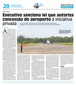 nova etapa
Executivo sanciona lei que autoriza
concessão do aeroporto à iniciativa
privada Com a medida, que conta com aprovação da Câmara Municipal,
Prefeitura poderá abrir licitação para exploração do empreendimento
Pista do futuro aeroporto, que já
é maior do que a do Aeroporto
Santos Dumont, no Rio de Janeiro,
passará a ter 1.600 metros
A
chefe do Executivo
sancionou a lei para
concessão do Aero-
porto Civil Metro-
politano de Guarujá à iniciativa
privada. A medida prevista na Lei
4.282, foi aprovada pela Câma-
ra Municipal, por unanimidade,
no último dia 15. Pela legislação
publicada no Diário Oficial desta
quarta-feira, 30, a Prefeitura fica
autorizada a conceder à iniciativa
privada os serviços de construção,
operação, exploração comercial
e manutenção do equipamento a
ser instalado nas dependências da
Base Aérea de Santos, localizada
em Vicente de Carvalho.
O próximo passo do projeto é
a realização de duas audiências
públicas, que devem ser realizadas
pela Prefeitura em janeiro 2016,
além da obtenção da licença pre-
via (LP) ambiental da Cetesb, pre-
vista para ocorrer ainda dentro do
primeiro semestre, que vem a ser
a primeira etapa do EIA/Rima
(Estudo de Impacto Ambiental e
Relatório de Impacto Ambiental).
“O processo licitatório está
previsto para o primeiro semes-
tre do ano que vem. Com isso,
estamos prevendo também para
o início do segundo semestre o
começo das obras por parte da
empresa vencedora do certame.
Isso porque o projeto do aero-
porto prevê construção de for-
ma modular, podendo, assim, ter
inicio de operação antes de toda
a conclusão do equipamento”,
explicou o diretor municipal de
Assuntos Aeroportuários.
Segundo ele, a Prefeitura tra-
balha junto às empresas aéreas,
de forma intensa, com vistas a
ter início no primeiro trimestre
IARA CORREIA
uma operação aérea, com todas as
anuências necessárias fornecidas
pela Agencia Nacional de Avia-
ção Civil (Anac). “Essa operação
provisória é assistida (controlada)
e realizada nas dependências da
Base Aérea e utilizando-se de
equipamentos já existentes, como
pátio, pista, torre de controle e
combate a incêndio. O objetivo
é atender, de forma mais célere,
a demanda reprimida existente e,
com isso, tornar ainda mais atra-
ente o processo de concessão”,
pontuou o diretor.
Para o secretário de Desenvol-
vimento Econômico e Portuário
de Guarujá, a aprovação unânime
do projeto na Câmara é mais uma
etapa vencida no procedimento.
“Com o aval, estamos prontos
para iniciar as audiências pú-
blicas e posteriormente iniciar a
licitação. O ano de 2016 será de
muito trabalho e realização com
a previsão do início das operações
assistidas”, ressaltou o responsá-
vel pela pasta.
A chefe do Executivo comemo-
ra mais essa etapa para a conclusão
do Aeroporto Civil Metropolitano
de Guarujá. “A construção de um
aeroporto modifica todo o seu en-
torno e acaba modificando o muni-
cípio onde é instalado. São vários
os benefícios previstos. Entre eles,
os empregos diretos (na constru-
ção e na operação) e os indiretos,
o que significa que a Cidade terá,
além de um incremento no turismo
de lazer e de negócios, um ganho
inquestionável na geração de em-
prego e renda”.
O aeroporto terá capacidade
para receber até 20 voos diários
e 1 milhão de passageiros, entre
cinco e oito anos de operação. A
infraestrutura, excluindo a pista
de pouso e decolagem já existente,
tem a previsão de aproximada-
mente 260 mil metros quadrados
composta por terminal de pas-
sageiros, unidade de combate a
incêndio, posto de abastecimento,
pátio de aeronaves e hangares.
Além disso, há uma área reserva,
prevista para expansão futura de
igual dimensão.
O diretor municipal revela
ainda que está previsto também,
para uma segunda etapa, uma
área reserva de 60 mil metros qua-
drados. “O espaço será destinado
para um futuro acesso hidroviá-
rio e, complementarmente, existe
uma área de 700 mil metros qua-
drados destinada a compensação
ambiental”, disse.
O Aeroporto Civil Metropo-
litano de Guarujá terá estrutura
para receber aeronaves como a
Emb195, da Embraer, com capa-
cidade de 108 a 124 passageiros.
A pista, hoje com 1.390 metros,
já maior que a pista do Aeroporto
Santos Dumont, no Rio de Janei-
ro, será ampliada e passará a ter
1.600 metros.
DESTINOS
Quando iniciada a operação
provisória, está previsto, partindo
do Guarujá, destinos rentáveis
como: Rio de Janeiro, Brasília,
Belo Horizonte, Navegantes,
Vitória e Campinas. São locais
que permitem aos passageiros se
deslocarem para qualquer outro
destino do País e do exterior. Ou-
tras localidades do interior de São
Paulo estão sendo analisadas e
serão também atendidas.
DiegoMarchi
Vicente
Carvalho
62 anos
de
QUARTA-FEIRA
30 de dezembro de 2015
20 GUARUJÁ
Diário Oficial
 