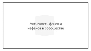 Активность фанов и
нефанов в сообществе
 