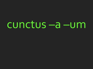 cunctus –a –um
 