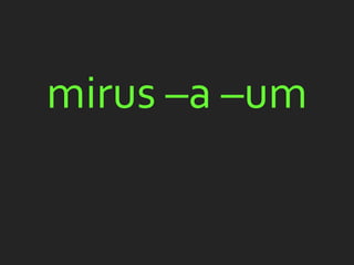 mirus –a –um
 