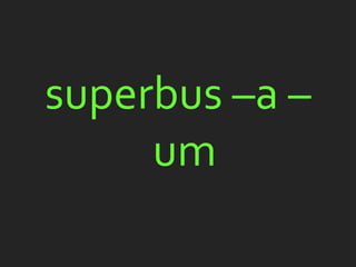 superbus –a –
     um
 