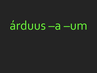 árduus –a –um
 