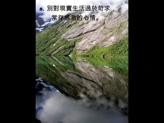 8. 別對現實生活過於苛求，
    常存感激的心情。
 