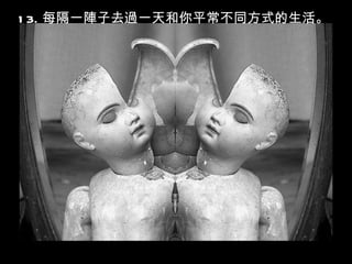 1 3. 每隔一陣子去過一天和你平常不同方式的生活。
 
