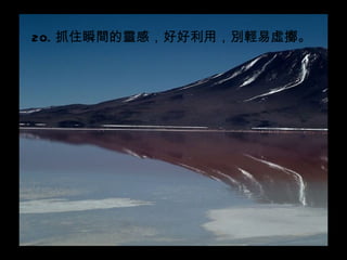 20. 抓住瞬間的靈感，好好利用，別輕易虛擲。
 