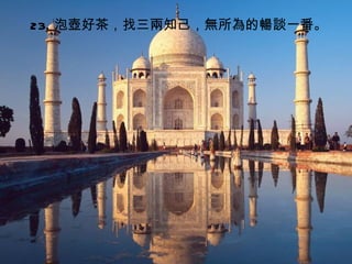 23. 泡壺好茶，找三兩知己，無所為的暢談一番。
 