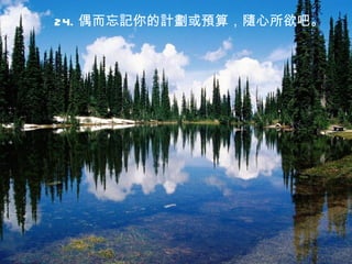 24. 偶而忘記你的計劃或預算，隨心所欲吧。
 