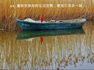 25. 重新安排你的生活空間，使自己耳目一新。
 