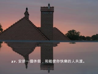 27. 安排一個休假，和能使你快樂的人共渡。
 