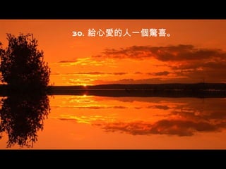 30. 給心愛的人一個驚喜。
 