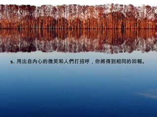 5. 用出自內心的微笑和人們打招呼，你將得到相同的回報。
 