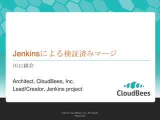 Jenkinsによる検証済みマージ
川口耕介

Architect, CloudBees, Inc.
Lead/Creator, Jenkins project



                    ©2010 CloudBees, Inc. All Rights
                              Reserved
 