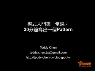 模式入門第一堂課：
30分鐘寫出一個Pattern


         Teddy Chen
  teddy.chen.tw@gmail.com
http://teddy-chen-tw.blogspot.tw
 