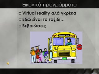 Εικονικά προγράμματα
o Virtual reality αλά γκρέκα
o Εδώ είναι το ταξίδι…
o Βεβαιώσεις
 