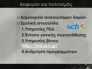 Αειφορία και πολιτισμός

o Δημιουργία ανανεώσιμων δομών
o Σχολική ιστοσελίδα
   1.Υπηρεσίες ΠΣΔ
   2.Έντυπο γονικής συγκατάθεσης
   3.Υπηρεσίες βίντεο
   http://vod.sch.gr/
   4.Ανάρτηση προγραμμάτων
 