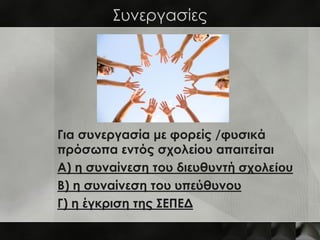 Συνεργασίες




Για συνεργασία με φορείς /φυσικά
πρόσωπα εντός σχολείου απαιτείται
Α) η συναίνεση του διευθυντή σχολείου
Β) η συναίνεση του υπεύθυνου
Γ) η έγκριση της ΣΕΠΕΔ
 