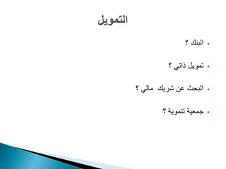 ‫البنك ؟‬   ‫‪‬‬


         ‫تمويل ذاتي ؟‬    ‫‪‬‬


‫البحث عن شريك مالي ؟‬     ‫‪‬‬


        ‫جمعية تنموية ؟‬   ‫‪‬‬
 