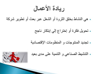 ‫هي النشاط بخلق الثروة أو الشغل عبر بعث أو تطوير شركة‬     ‫‪‬‬


                  ‫تحويل فكرة أو إختراع إلي إبتكار ناجح‬   ‫‪‬‬


               ‫تجديد المنتوجات و المنظومات اإلقتصادية‬    ‫‪‬‬


               ‫التنشيط الصناعي و التنمية على مدى بعيد‬    ‫‪‬‬
 