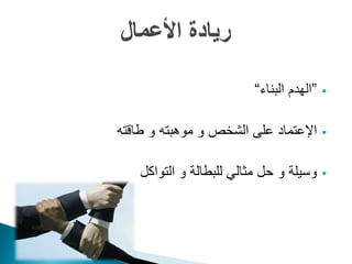 ‫”الهدم البناء“‬   ‫‪‬‬


‫اإلعتماد على الشخص و موهبته و طاقته‬        ‫‪‬‬


    ‫وسيلة و حل مثالي للبطالة و التواكل‬     ‫‪‬‬
 