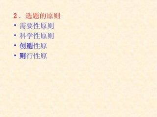 2 ．选题的原则   需要性原则 科学性原则 创造性原则   可行性原则   
