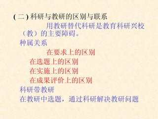 ( 二 ) 科研与教研的区别与联系 用教研替代科研是教育科研兴校（教）的主要障碍。 种属关系 在要求上的区别 在选题上的区别 在实施上的区别 在成果评价上的区别 科研带教研 在教研中选题，通过科研解决教研问题 