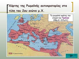 Χάρτης της Ρωμαϊκής αυτοκρατορίας στα
τέλη του 2ου αιώνα μ.Χ.
                          Το ρωμαϊκό κράτος την
                            εποχή του Τραϊνού
                             (98μ.Χ.-117μ.Χ.)




                                          O κίονας του
                                           Τραϊανού
 