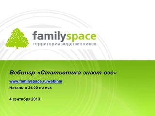 Вебинар «Статистика знает все»
www.familyspace.ru/webinar
Начало в 20:00 по мск
4 сентября 2013
 