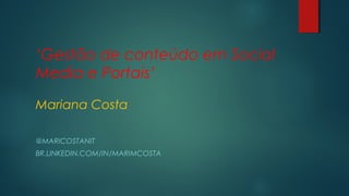 ‘Gestão de conteúdo em Social
Media e Portais’
Mariana Costa
@MARICOSTANIT
BR.LINKEDIN.COM/IN/MARIMCOSTA

 