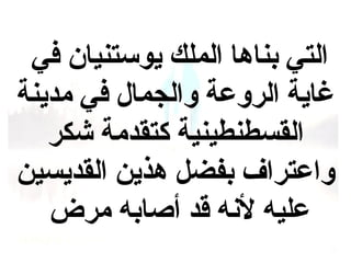‫التي بناها الملك يوستنيان في‬
‫غاية الروعة والجمال في مدينة‬
‫القسطنطينية كتقدمة شكر‬
‫واعتراف بفضل هذين القديسين‬
‫عليه لنه قد أصابه مرض‬

 