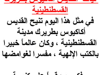 ‫نياحة القديس أكاكيوس بطريرك‬
‫القسطنطينية‬
‫في مثل هذا اليوم تنيح القديس‬
‫أكاكيوس بطريرك مدينة‬
‫القسطنطينية ، وكان عالما خبيرا‬
‫ ً‬
‫بالكتب اللهية ، مفسرا لغوامضها‬

 