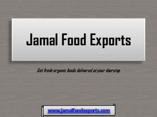 Jamal Food Exports
Get fresh organic foods delivered at your doorstep
www.jamalfoodexports.com
 