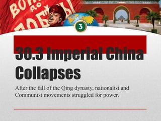 30.3 Imperial China
Collapses
After the fall of the Qing dynasty, nationalist and
Communist movements struggled for power.
 