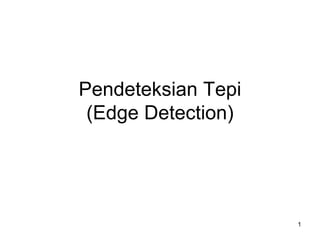 1 
Pendeteksian Tepi 
(Edge Detection)  