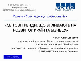 Проект «Практикум від професіоналів» 
«СВІТОВІ ТРЕНДИ, ЩО ВПЛИВАЮТЬ НА 
РОЗВИТОК КРАЇН ТА БІЗНЕСУ» 
Лекція Аліни Севастюк,...