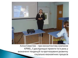 Аліна Севастюк - про консалтингову компанію 
КРМG , її дослідницькі проекти та їх роль у 
визначенні тенденцій та прогнозу...