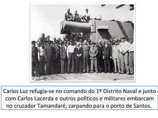 Carlos Luz refugia-se no comando do 1º Distrito Naval e junto 
com Carlos Lacerda e outros políticos e militares embarcam 
no cruzador Tamandaré, zarpando para o porto de Santos. 
 