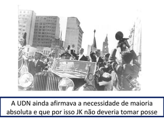 A UDN ainda afirmava a necessidade de maioria 
absoluta e que por isso JK não deveria tomar posse 
 