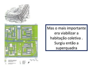 Mas o mais importante 
era viabilizar a 
habitação coletiva . 
Surgiu então a 
superquadra 
 