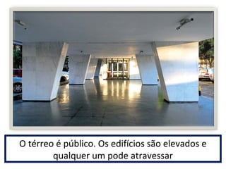 O térreo é público. Os edifícios são elevados e 
qualquer um pode atravessar 
 