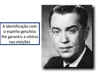 A identificação com 
o espírito getulista 
lhe garantiu a vitória 
nas eleições 
 