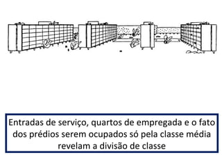 Entradas de serviço, quartos de empregada e o fato 
dos prédios serem ocupados só pela classe média 
revelam a divisão de classe 
 