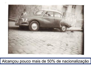 Alcançou pouco mais de 50% de nacionalização 
 