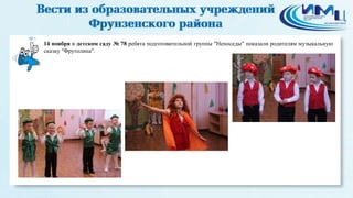 5 
14 ноября в детском саду № 78 ребята подготовительной группы "Непоседы" показали родителям музыкальную 
сказку "Фрутолина". 
 
