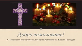 Добро пожаловать! 
• Московская евангелическая община Воздвижения Креста Господня 
 